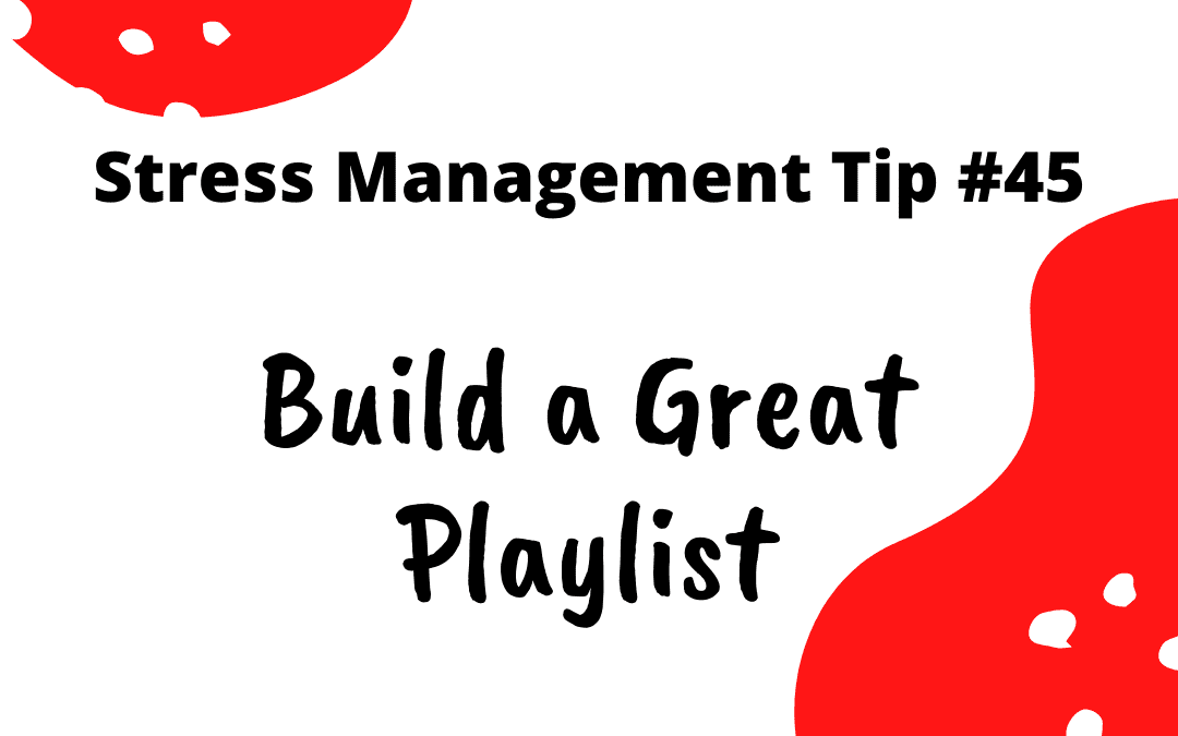Stress Management Tip #45 – Build a Great Playlist