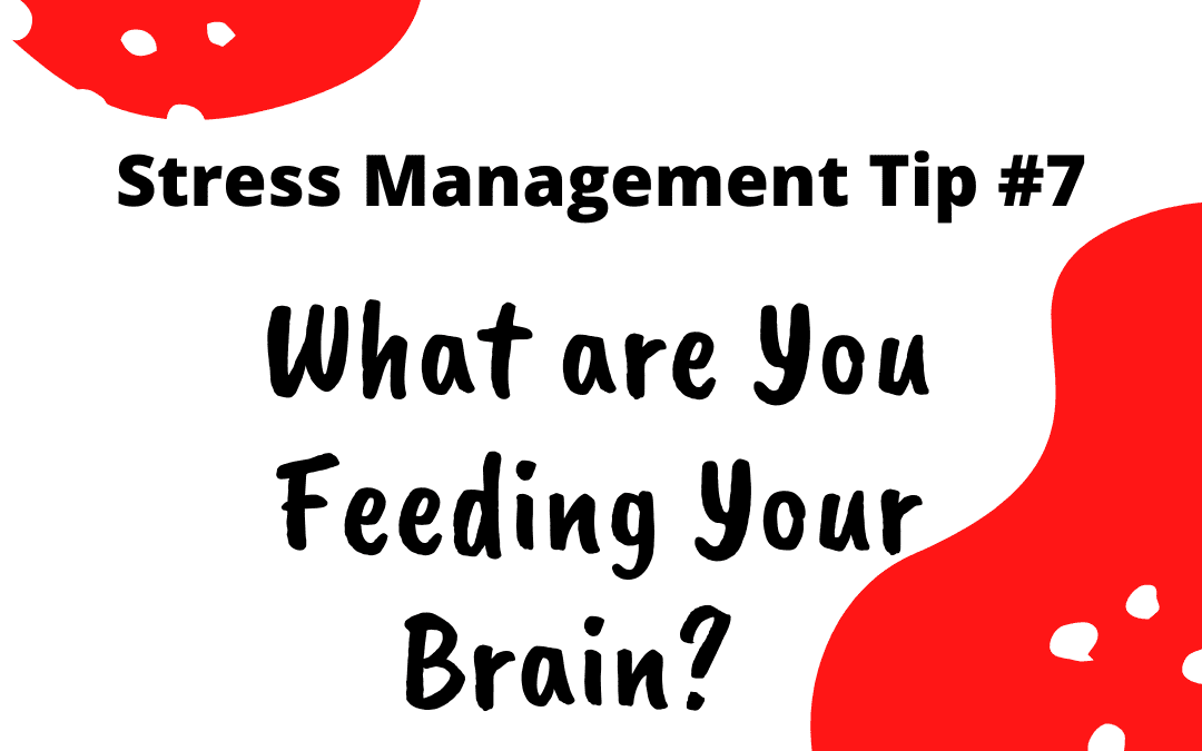 Stress Management Tip #7 - What are you feeding your brain?
