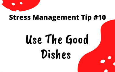 Stress Management Tip #10 – Use The Good Dishes